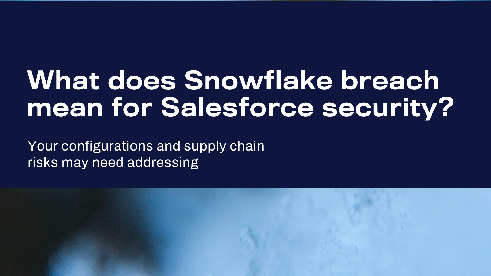 Snowflakeのデータ侵害が示唆する、Salesforceセキュリティへの「警鐘」